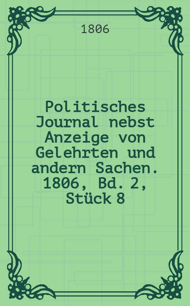 Politisches Journal nebst Anzeige von Gelehrten und andern Sachen. 1806, Bd. 2, Stück 8