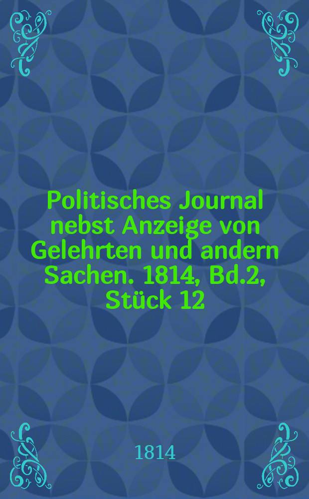 Politisches Journal nebst Anzeige von Gelehrten und andern Sachen. 1814, Bd.2, Stück 12