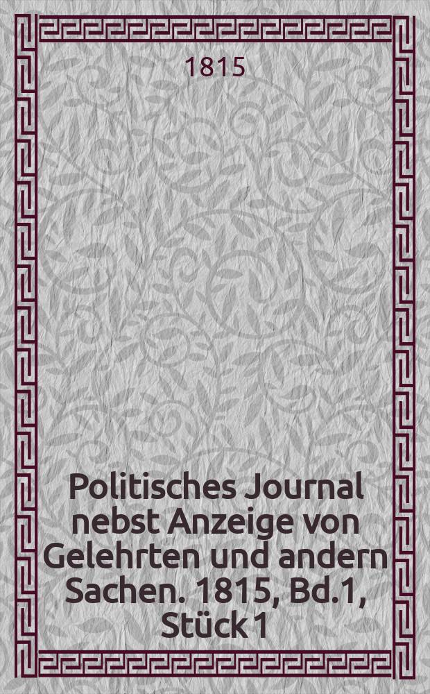 Politisches Journal nebst Anzeige von Gelehrten und andern Sachen. 1815, Bd.1, Stück 1