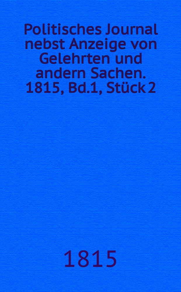 Politisches Journal nebst Anzeige von Gelehrten und andern Sachen. 1815, Bd.1, Stück 2