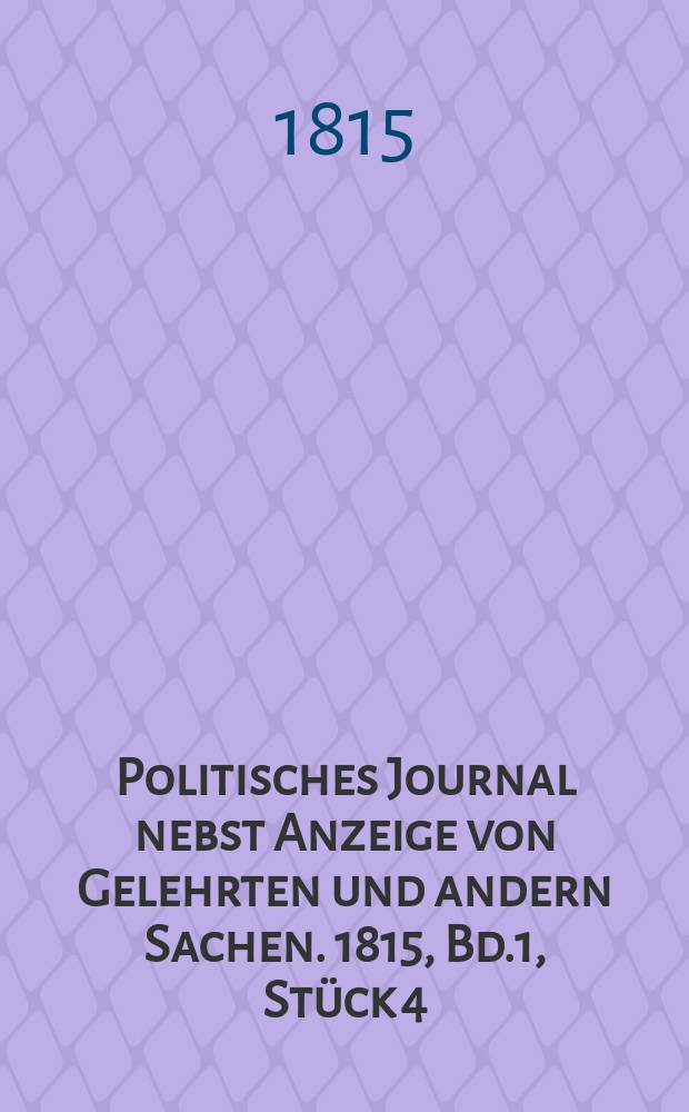 Politisches Journal nebst Anzeige von Gelehrten und andern Sachen. 1815, Bd.1, Stück 4