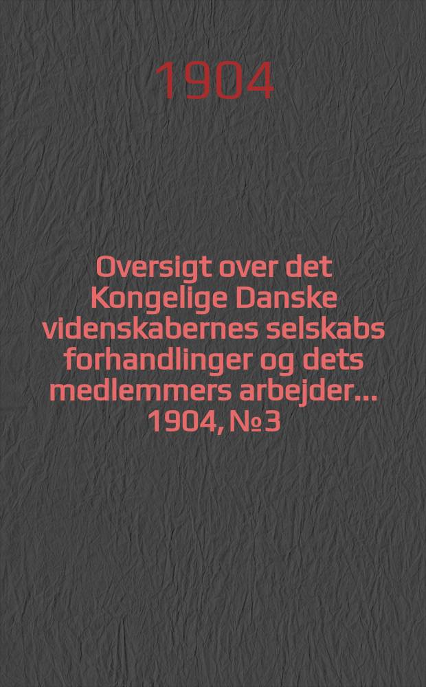 Oversigt over det Kongelige Danske videnskabernes selskabs forhandlinger og dets medlemmers arbejder ... 1904, № 3