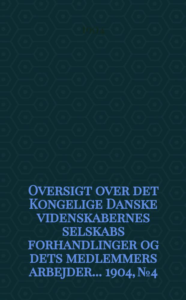 Oversigt over det Kongelige Danske videnskabernes selskabs forhandlinger og dets medlemmers arbejder ... 1904, № 4