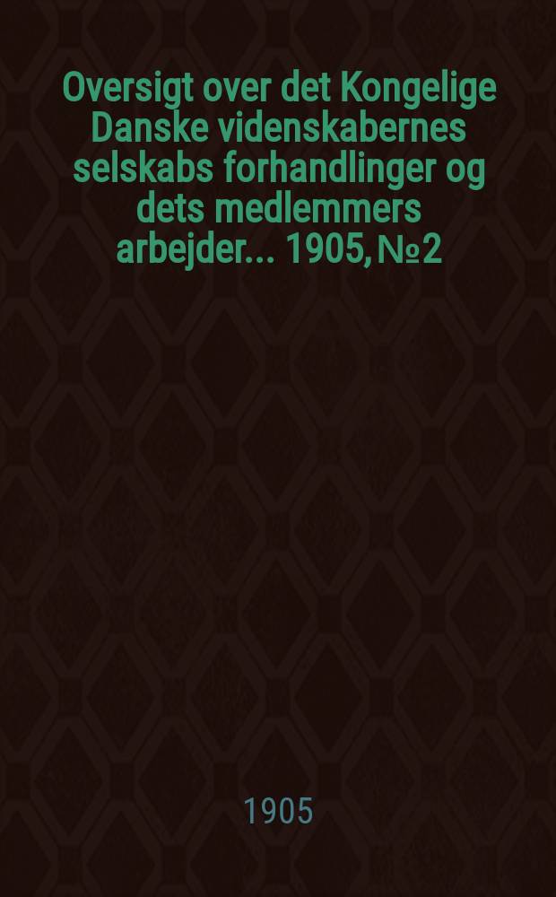 Oversigt over det Kongelige Danske videnskabernes selskabs forhandlinger og dets medlemmers arbejder ... 1905, № 2