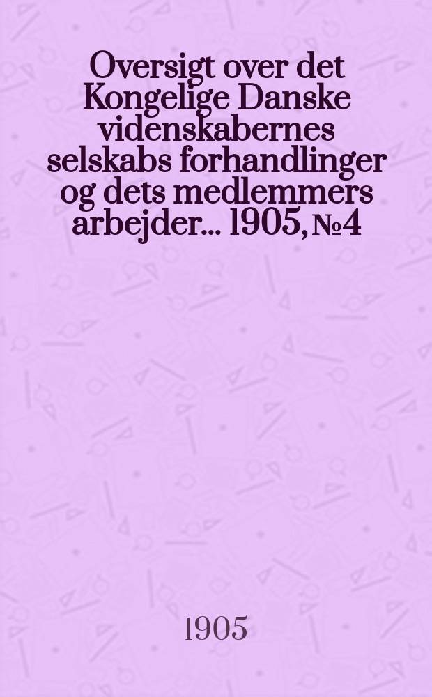 Oversigt over det Kongelige Danske videnskabernes selskabs forhandlinger og dets medlemmers arbejder ... 1905, № 4