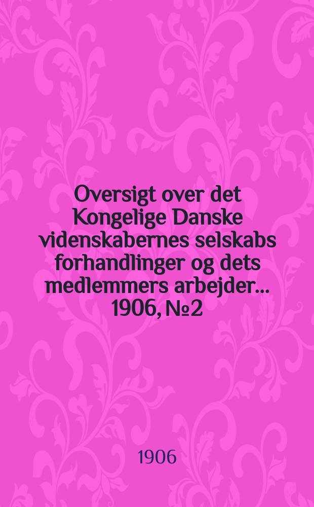 Oversigt over det Kongelige Danske videnskabernes selskabs forhandlinger og dets medlemmers arbejder ... 1906, № 2