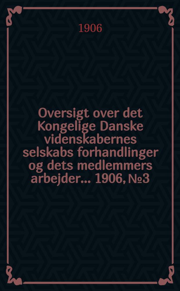 Oversigt over det Kongelige Danske videnskabernes selskabs forhandlinger og dets medlemmers arbejder ... 1906, № 3