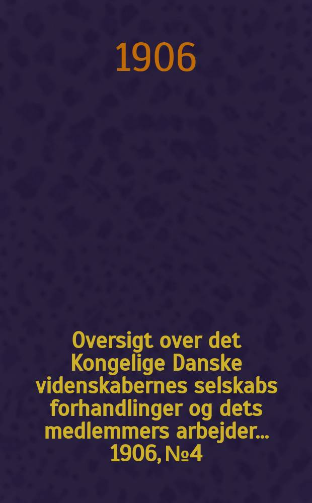Oversigt over det Kongelige Danske videnskabernes selskabs forhandlinger og dets medlemmers arbejder ... 1906, № 4