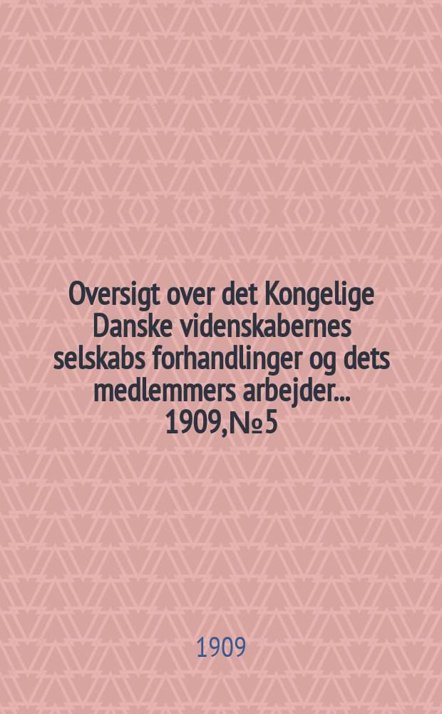 Oversigt over det Kongelige Danske videnskabernes selskabs forhandlinger og dets medlemmers arbejder ... 1909, № 5