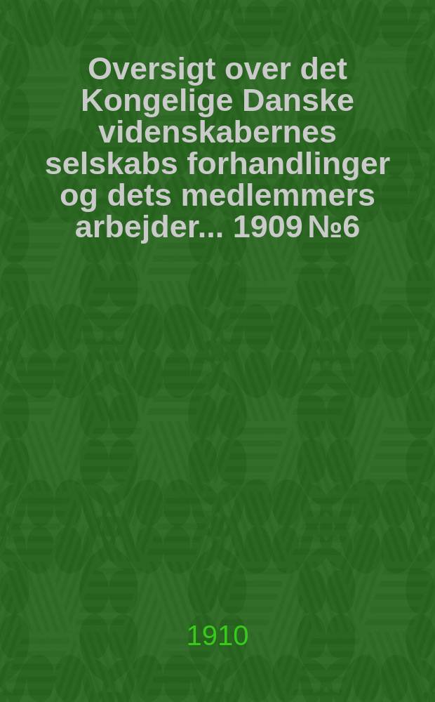Oversigt over det Kongelige Danske videnskabernes selskabs forhandlinger og dets medlemmers arbejder ... 1909 № 6