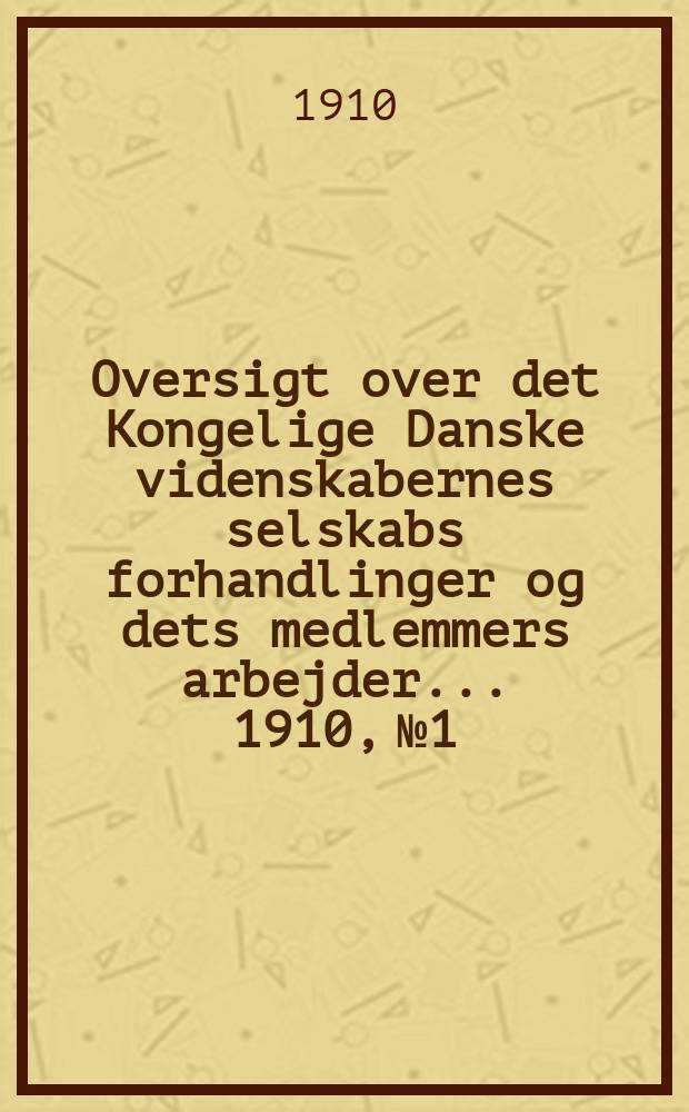 Oversigt over det Kongelige Danske videnskabernes selskabs forhandlinger og dets medlemmers arbejder ... 1910, № 1