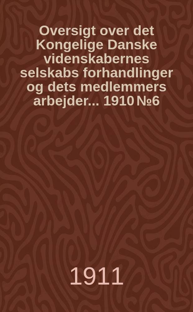 Oversigt over det Kongelige Danske videnskabernes selskabs forhandlinger og dets medlemmers arbejder ... 1910 № 6