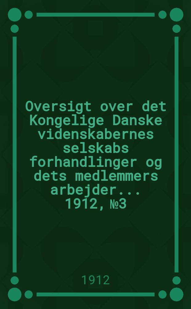 Oversigt over det Kongelige Danske videnskabernes selskabs forhandlinger og dets medlemmers arbejder ... 1912, № 3