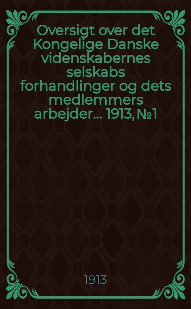 Oversigt over det Kongelige Danske videnskabernes selskabs forhandlinger og dets medlemmers arbejder ... 1913, № 1