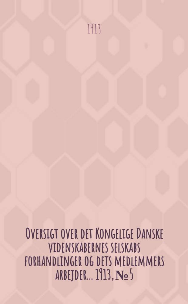 Oversigt over det Kongelige Danske videnskabernes selskabs forhandlinger og dets medlemmers arbejder ... 1913, № 5