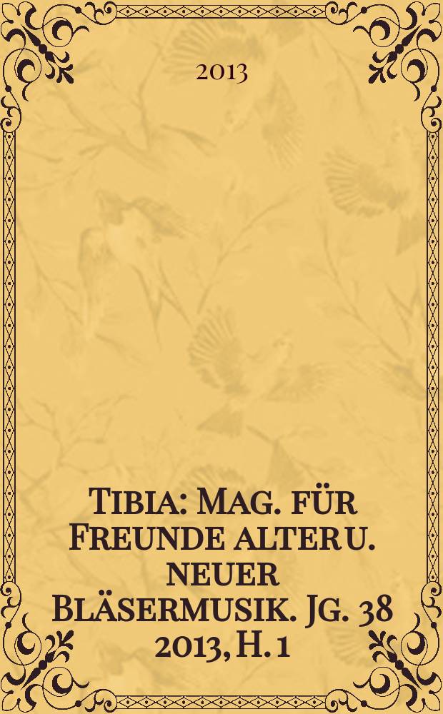 Tibia : Mag. für Freunde alter u. neuer Bläsermusik. Jg. 38 2013, H. 1