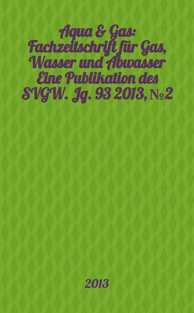 Aqua & Gas : Fachzeitschrift für Gas, Wasser und Abwasser Eine Publikation des SVGW. Jg. 93 2013, № 2