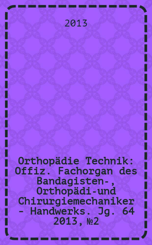 Orthopädie Technik : Offiz. Fachorgan des Bandagisten-, Orthopädie- und Chirurgiemechaniker - Handwerks. Jg. 64 2013, № 2