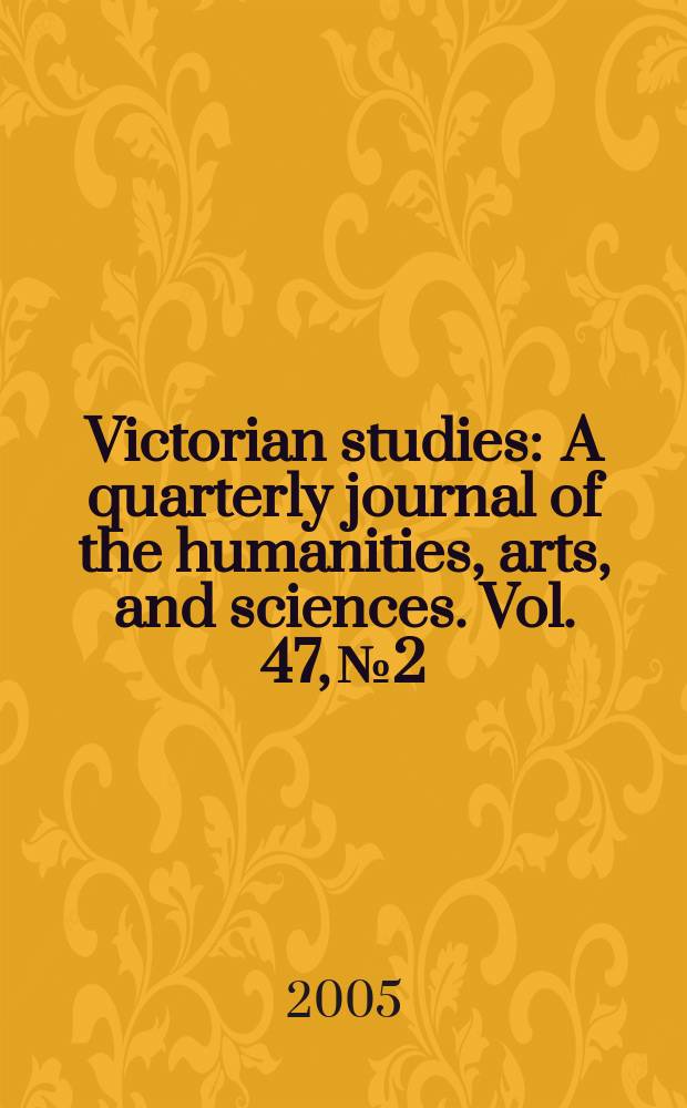 Victorian studies : A quarterly journal of the humanities, arts, and sciences. Vol. 47, № 2
