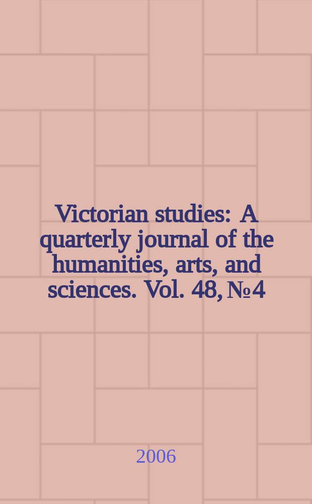Victorian studies : A quarterly journal of the humanities, arts, and sciences. Vol. 48, № 4