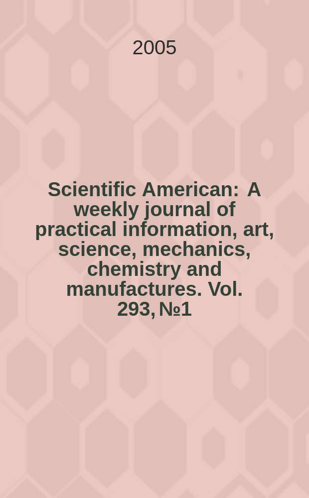 Scientific American : A weekly journal of practical information, art, science, mechanics, chemistry and manufactures. Vol. 293, № 1