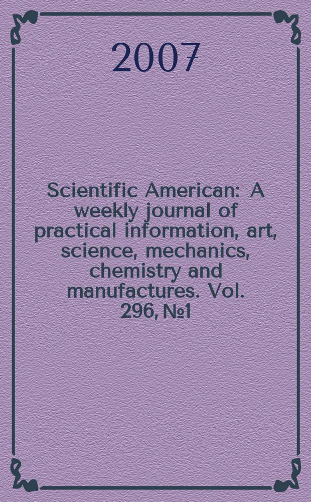 Scientific American : A weekly journal of practical information, art, science, mechanics, chemistry and manufactures. Vol. 296, № 1