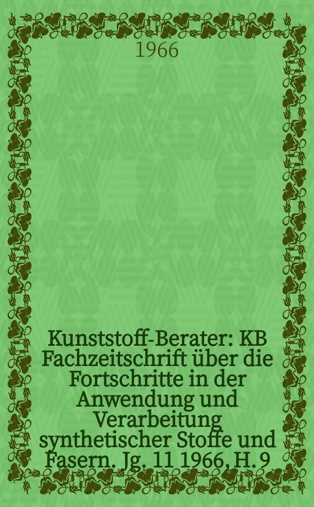 Kunststoff-Berater : KB Fachzeitschrift über die Fortschritte in der Anwendung und Verarbeitung synthetischer Stoffe und Fasern. Jg. 11 1966, H. 9