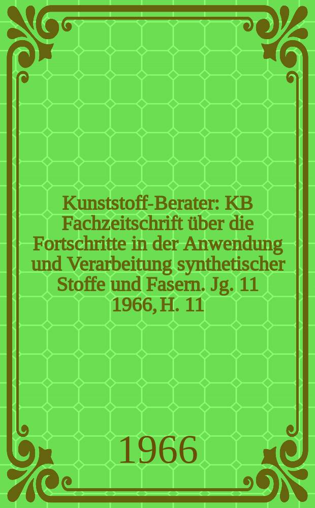 Kunststoff-Berater : KB Fachzeitschrift über die Fortschritte in der Anwendung und Verarbeitung synthetischer Stoffe und Fasern. Jg. 11 1966, H. 11