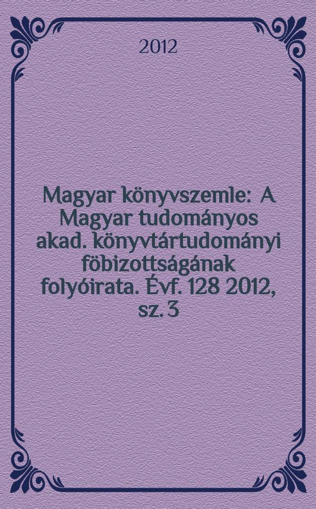 Magyar könyvszemle : A Magyar tudományos akad. könyvtártudományi föbizottságának folyóirata. Évf. 128 2012, sz. 3