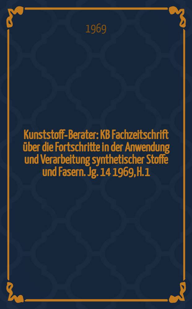 Kunststoff-Berater : KB Fachzeitschrift über die Fortschritte in der Anwendung und Verarbeitung synthetischer Stoffe und Fasern. Jg. 14 1969, H. 1