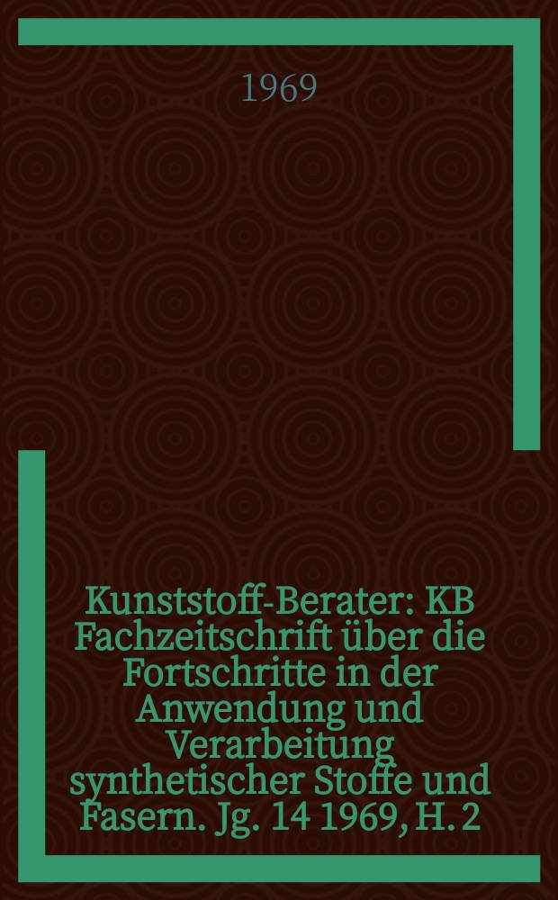 Kunststoff-Berater : KB Fachzeitschrift über die Fortschritte in der Anwendung und Verarbeitung synthetischer Stoffe und Fasern. Jg. 14 1969, H. 2