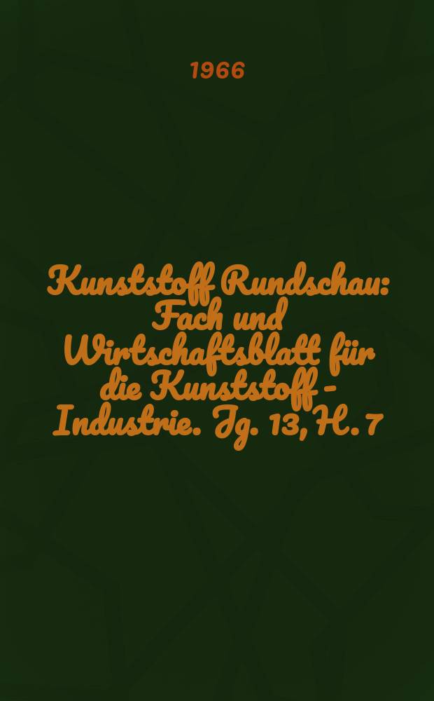 Kunststoff Rundschau : Fach und Wirtschaftsblatt für die Kunststoff - Industrie. Jg. 13, H. 7