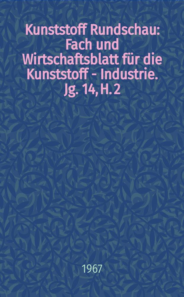 Kunststoff Rundschau : Fach und Wirtschaftsblatt für die Kunststoff - Industrie. Jg. 14, H. 2