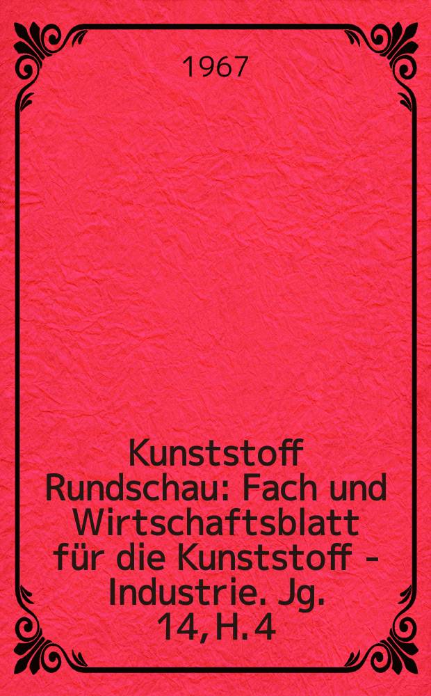 Kunststoff Rundschau : Fach und Wirtschaftsblatt für die Kunststoff - Industrie. Jg. 14, H. 4