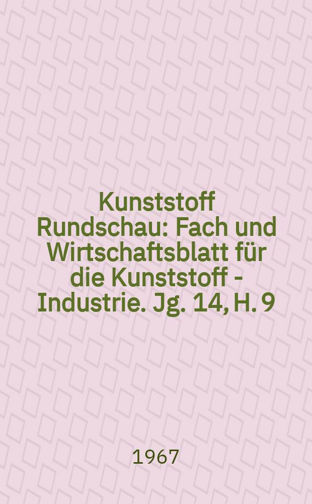 Kunststoff Rundschau : Fach und Wirtschaftsblatt für die Kunststoff - Industrie. Jg. 14, H. 9