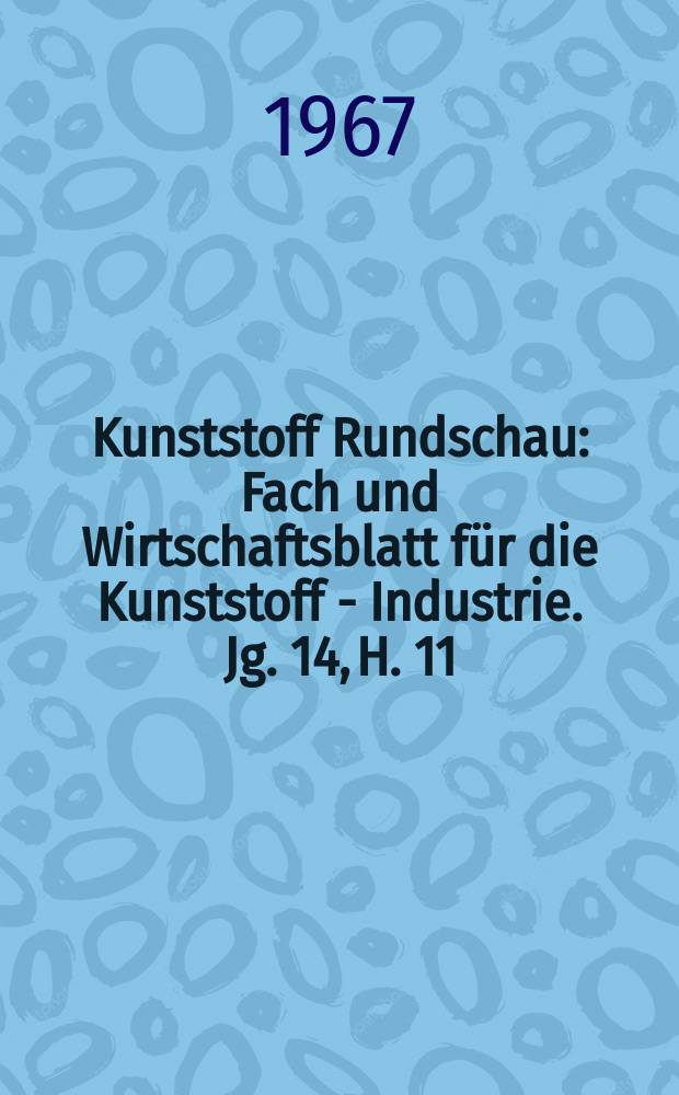 Kunststoff Rundschau : Fach und Wirtschaftsblatt für die Kunststoff - Industrie. Jg. 14, H. 11