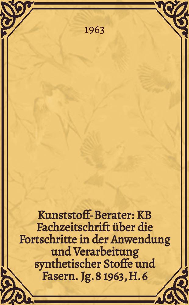Kunststoff-Berater : KB Fachzeitschrift über die Fortschritte in der Anwendung und Verarbeitung synthetischer Stoffe und Fasern. Jg. 8 1963, H. 6