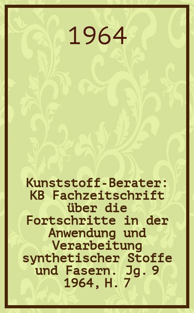 Kunststoff-Berater : KB Fachzeitschrift über die Fortschritte in der Anwendung und Verarbeitung synthetischer Stoffe und Fasern. Jg. 9 1964, H. 7