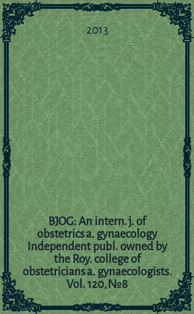 BJOG : An intern. j. of obstetrics a. gynaecology [Independent publ. owned by the Roy. college of obstetricians a. gynaecologists]. Vol. 120, № 8