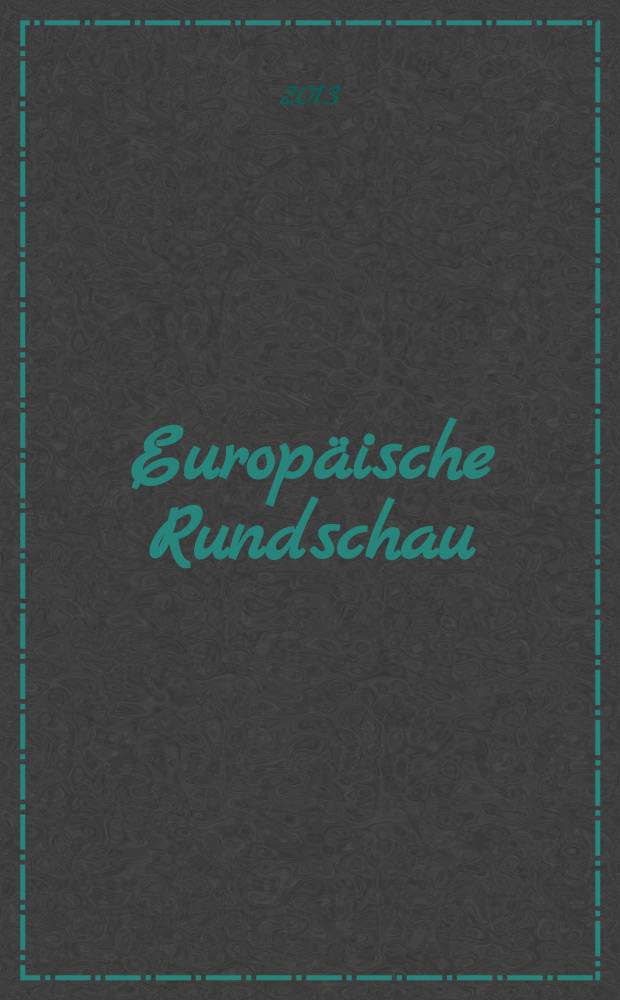 Europ&auml;ische Rundschau : Vierteljahresztschr. f&uuml;r Politik, Wirtschaft u. Zeitgeschichte. Jg. 41 2013, № 2