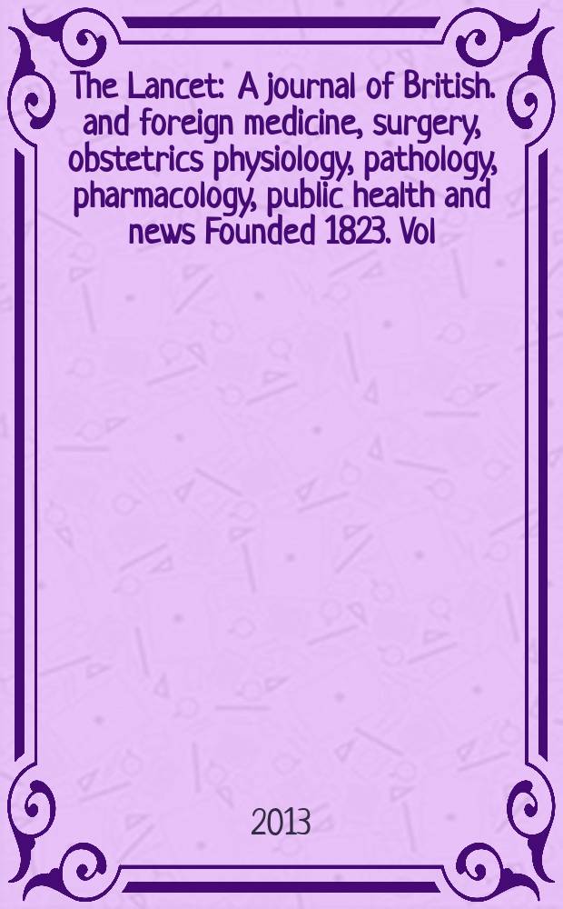 The Lancet : A journal of British. and foreign medicine, surgery, obstetrics physiology, pathology, pharmacology , public health and news Founded 1823. Vol. 381, № 9884