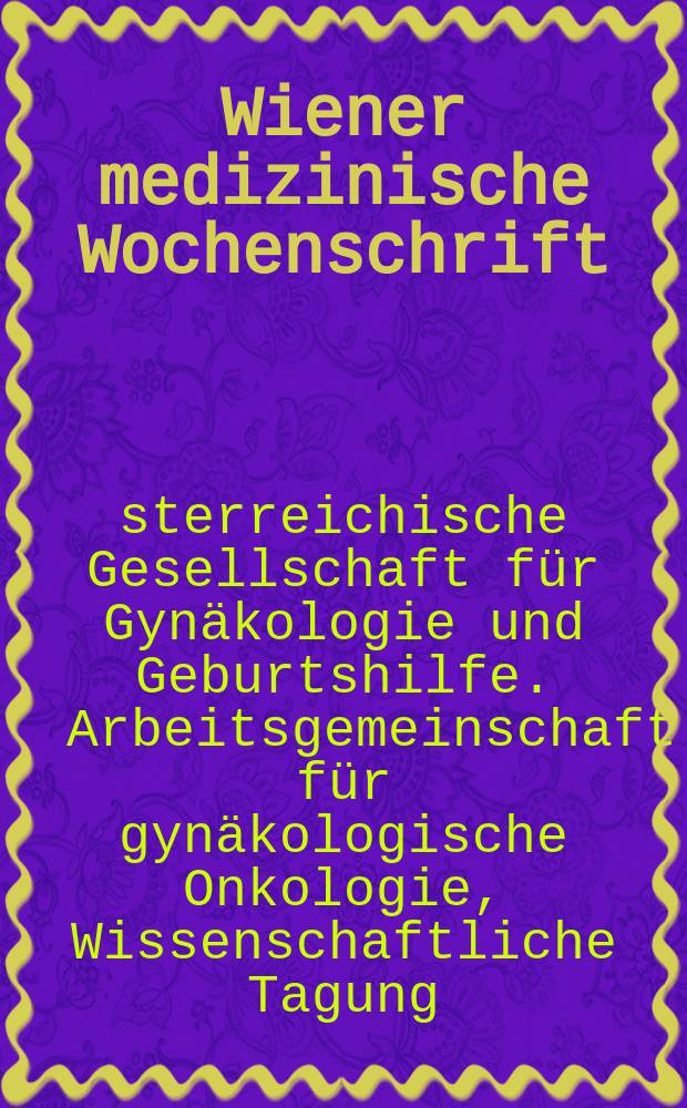 Wiener medizinische Wochenschrift : Kongressjournal. Bd. 10, H. 2 : XXII. Wissenschaftliche Tagung der Arbeitsgemeinschaft für gynäkologische Onkologie der Österreichische Gesellschaft für Gynäkologie und Geburtshilfe - AGO 2013 der OEGGG, 11. Österreichischer Kongress "Krebs bei der Frau", 11.-13.April 2013, Salzburg = 22 съезд комисси по гинекологической онкологии Австрийского общества по гинекологии и родовспоможению. 11 Австрийский конгресс: "Рак у женщин."