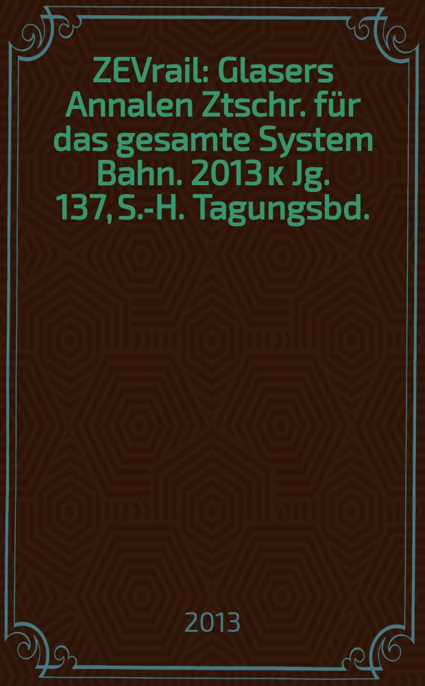 ZEVrail : Glasers Annalen Ztschr. für das gesamte System Bahn. 2013 к Jg. 137, S.-H. Tagungsbd. : Moderne Schienenfahrzeuge = Современные железнодорожные транспортные средства