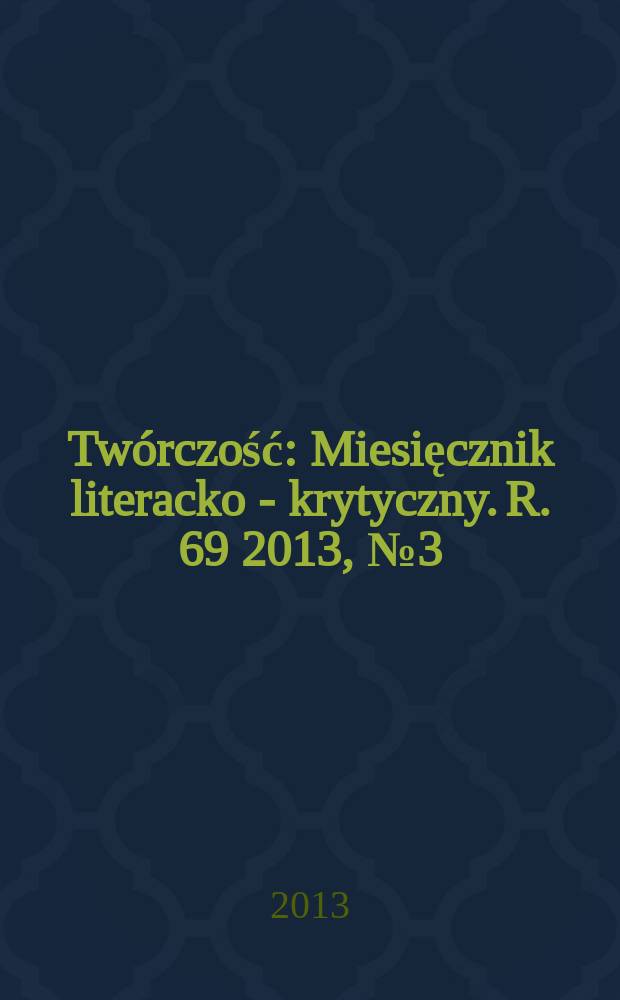 Twórczość : Miesięcznik literacko - krytyczny. R. 69 2013, № 3 (808)
