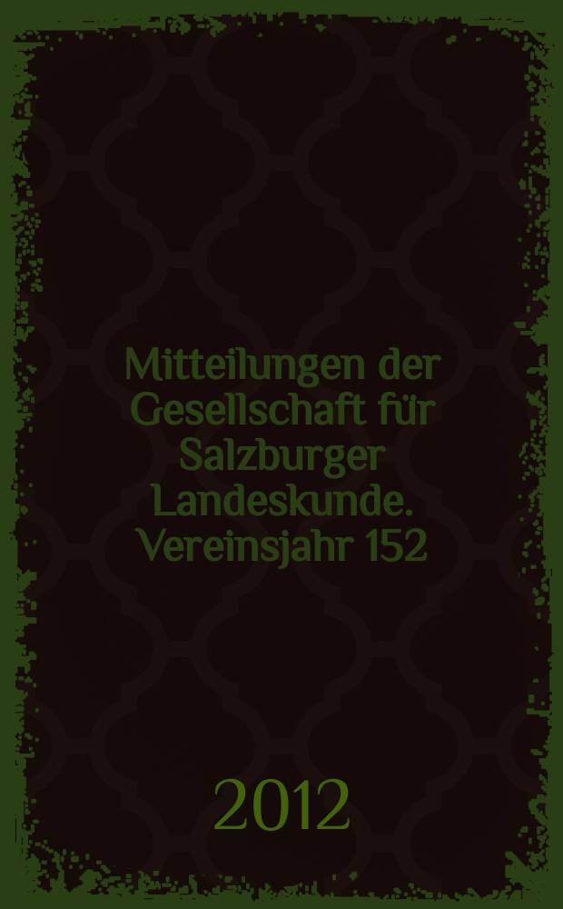 Mitteilungen der Gesellschaft f&uuml;r Salzburger Landeskunde. Vereinsjahr 152