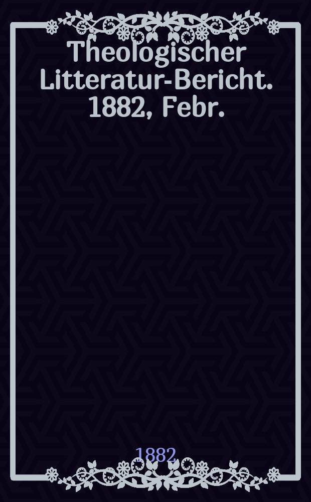 Theologischer Litteratur-Bericht. 1882, Febr.
