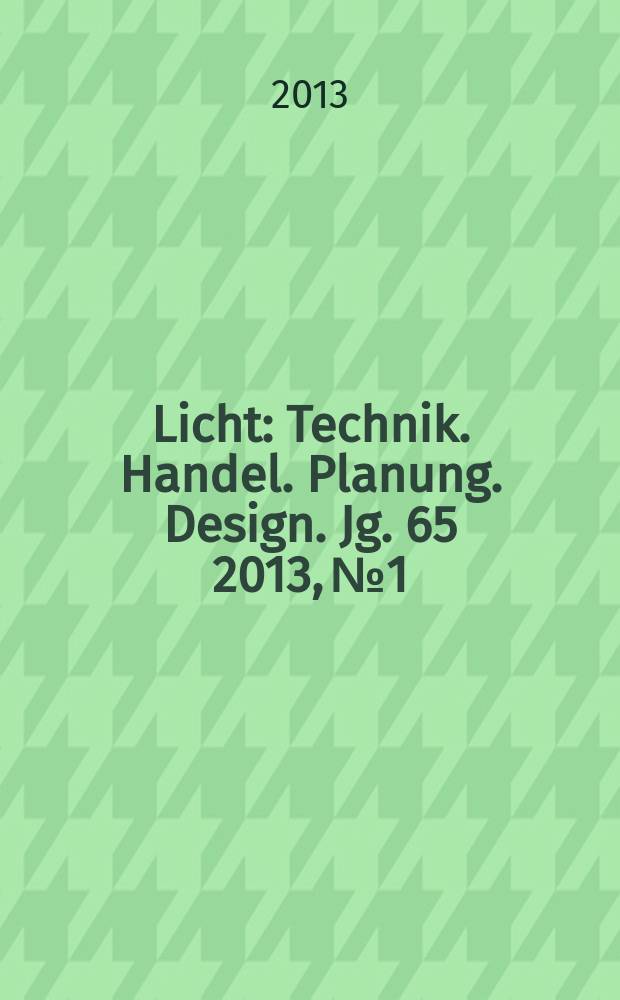 Licht : Technik. Handel. Planung. Design. Jg. 65 2013, № 1/2