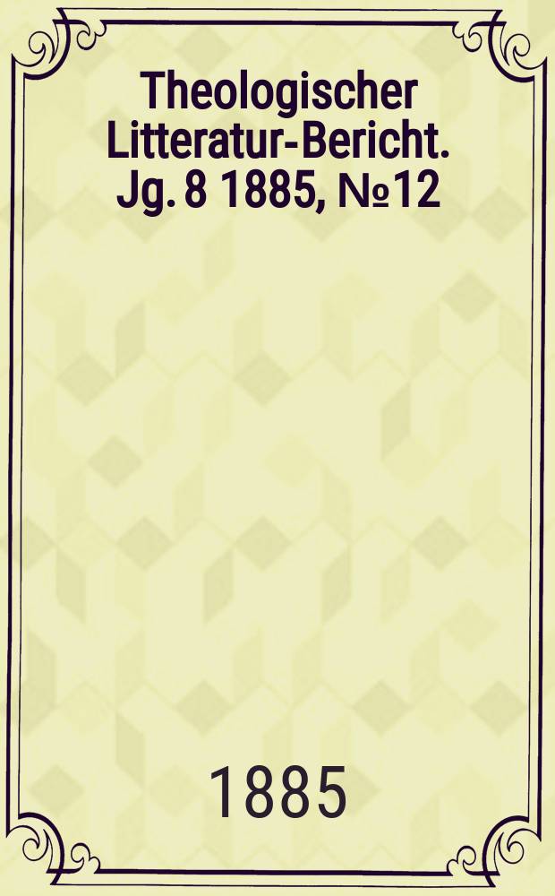 Theologischer Litteratur-Bericht. Jg. 8 1885, № 12