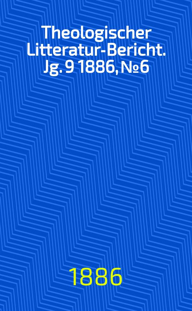 Theologischer Litteratur-Bericht. Jg. 9 1886, № 6