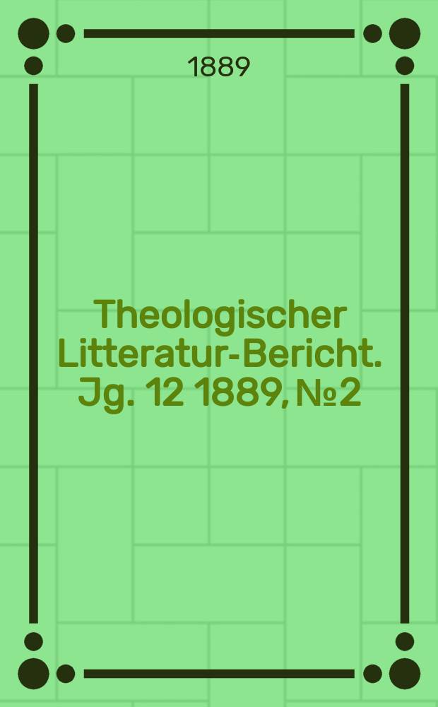 Theologischer Litteratur-Bericht. Jg. 12 1889, № 2